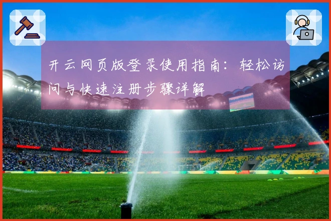 开云网页版登录使用指南：轻松访问与快速注册步骤详解