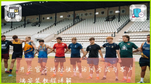 开云官方地址快速访问方式与客户端安装教程详解