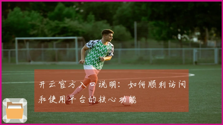 开云官方入口说明：如何顺利访问和使用平台的核心功能