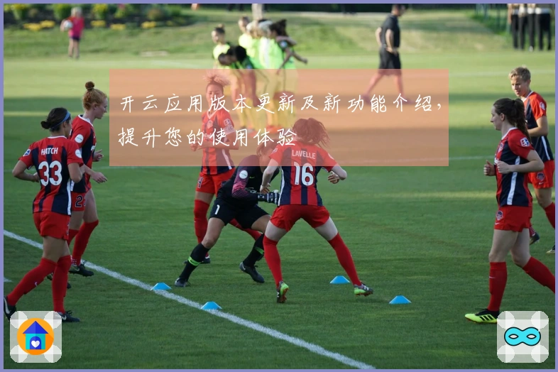 开云应用版本更新及新功能介绍，提升您的使用体验
