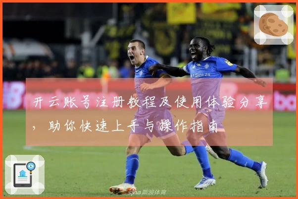 开云账号注册教程及使用体验分享，助你快速上手与操作指南