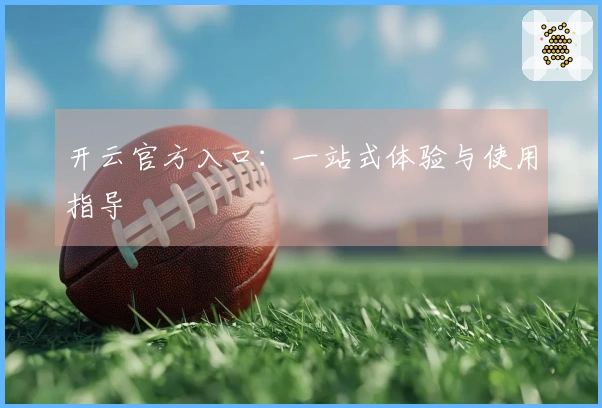 开云官方入口：一站式体验与使用指导