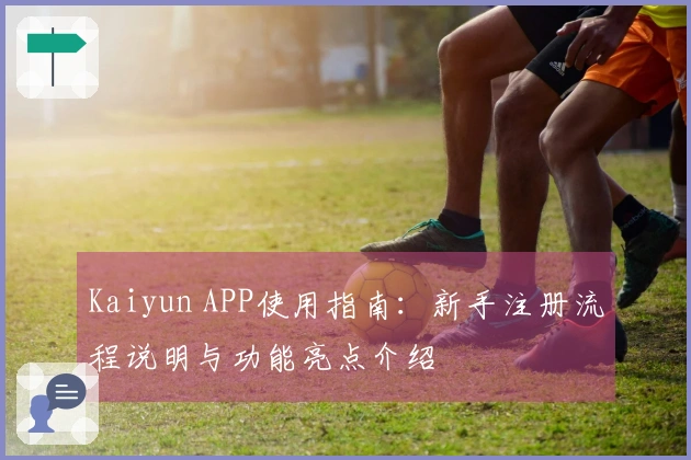 Kaiyun APP使用指南：新手注册流程说明与功能亮点介绍