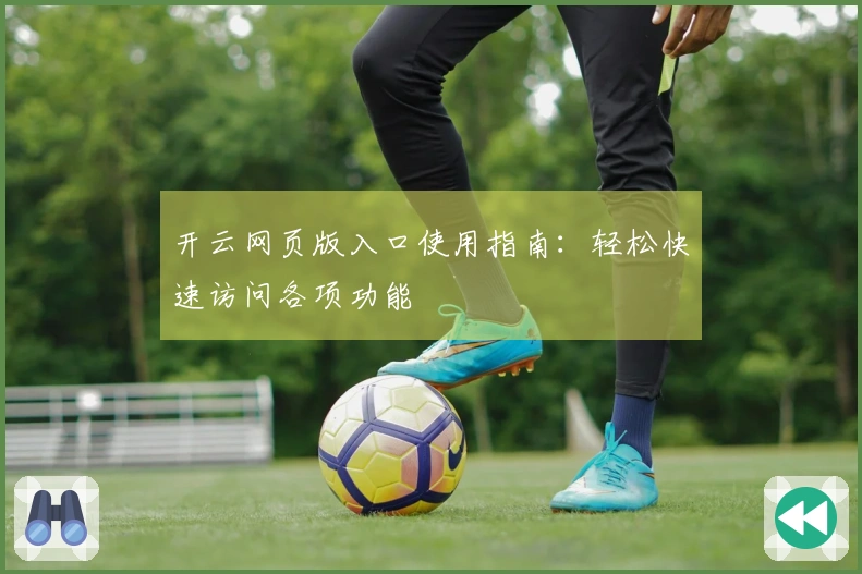 开云网页版入口使用指南：轻松快速访问各项功能