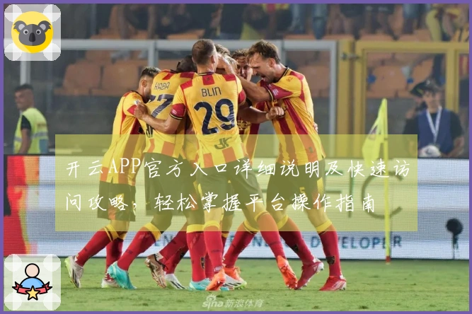 开云APP官方入口详细说明及快速访问攻略，轻松掌握平台操作指南
