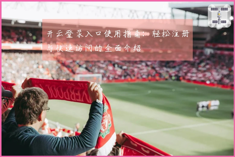 开云登录入口使用指南：轻松注册与快速访问的全面介绍