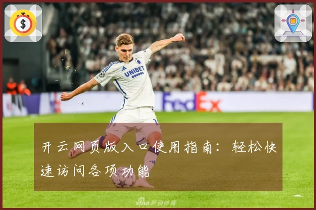 开云网页版入口使用指南：轻松快速访问各项功能