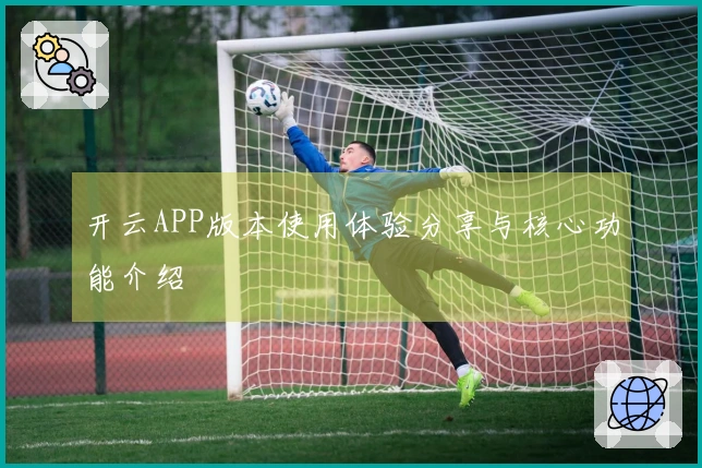 开云APP版本使用体验分享与核心功能介绍