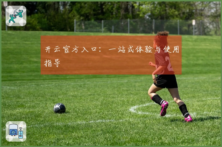 开云官方入口:一站式体验与使用指导