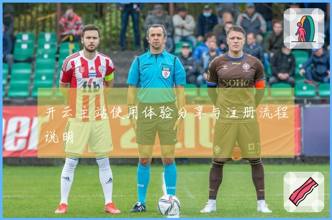 开云主站使用体验分享与注册流程说明
