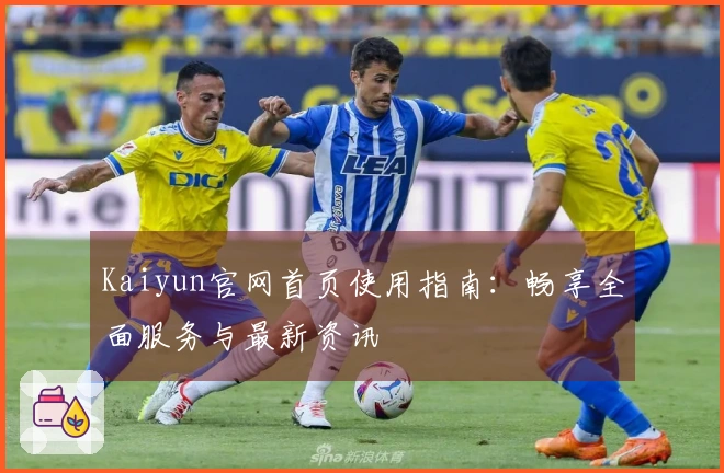Kaiyun官网首页使用指南：畅享全面服务与最新资讯